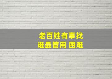 老百姓有事找谁最管用 困难